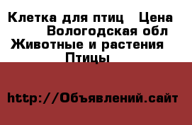 Клетка для птиц › Цена ­ 500 - Вологодская обл. Животные и растения » Птицы   
